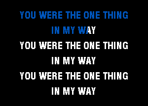 YOU IMERE THE ONE THING
IN MY WAY

YOU WERE THE ONE THING
IN MY WAY

YOU WERE THE ONE THING
IN MY WAY