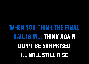 WHEN YOU THINK THE FINAL
HAIL IS I... THINK AGAIN
DON'T BE SURPRISED
I... WILL STILL RISE