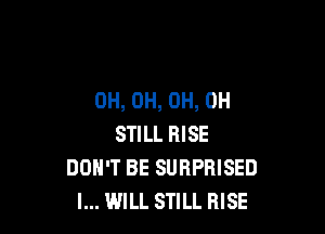 0H, 0H, 0H, 0H

STILL RISE
DON'T BE SURPRISED
I... WILL STILL RISE
