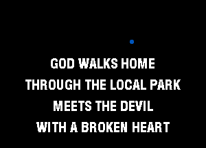 GOD WALKS HOME
THROUGH THE LOCAL PARK
MEETS THE DEVIL
WITH A BROKEN HEART