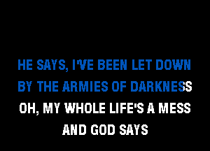 HE SAYS, I'VE BEEN LET DOWN

BY THE ARMIES 0F DARKNESS

OH, MY WHOLE LIFE'S A MESS
AND GOD SAYS