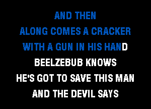 AND THEN
ALONG COMES A CRACKER
WITH A GUN IN HIS HAND
BEELZEBUB KNOWS
HE'S GOT TO SAVE THIS MAN
AND THE DEVIL SAYS