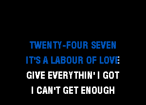 TWENTY-FOUH SEVEN
IT'S A LABOUR OF LOVE
GIVE EVERYTHIN'I GOT

I CAN'T GET ENOUGH l