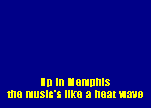 III) in Memuhis
the music's like a heat wave