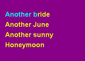 Another bride
Another June

Another sunny
Honeymoon
