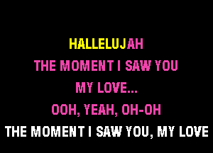 HALLELUJAH
THE MOMENT I SAW YOU
MY LOVE...
00H, YEAH, OH-OH
THE MOMENT I SAW YOU, MY LOVE
