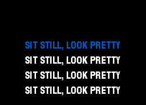 SIT STILL, LOOK PRETTY
SIT STILL, LOOK PRETTY
SIT STILL, LOOK PRETTY

SIT STILL, LOOK PRETTY l