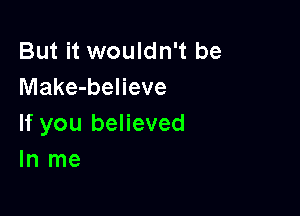 But it wouldn't be
Make-believe

If you believed
In me