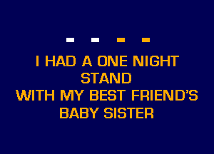 I HAD A ONE NIGHT
STAND
WITH MY BEST FRIEND'S

BABY SISTER