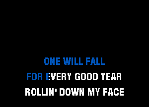 ONE WILL FALL
FOR EVERY GOOD YEAR
BOLLIN' DOWN MY FACE