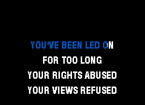 YOU'VE BEEN LED 0

FOR T00 LONG
YOUR RIGHTS ABUSED
YOUR VIEWS REFUSED