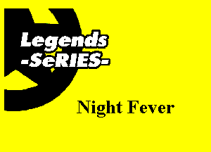 Leggyds
JQRIES-

N igllt Fever