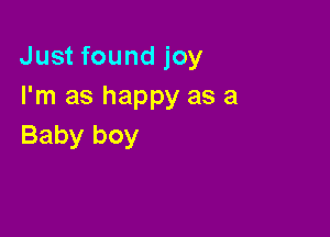 Just found joy
I'm as happy as a

Baby boy