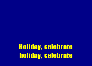 Holidav, celebrate
holiday. celebrate