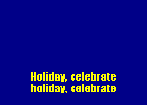 Holman, celebrate
holiday. celebrate