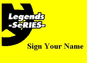 Leggyds
JQRIES-

Sign Your N ame