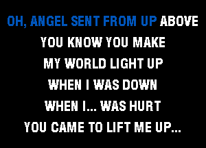 0H, ANGEL SENT FROM UP ABOVE
YOU KNOW YOU MAKE
MY WORLD LIGHT UP
WHEN I WAS DOWN
WHEN I... WAS HURT
YOU CAME T0 LIFT ME UP...