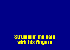 Strummin' mu nain
with his fingers