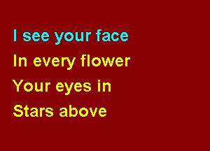 I see your face
In every flower

Your eyes in
Stars above