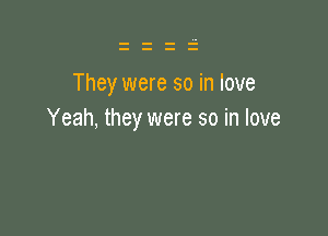 They were so in love

Yeah, they were so in love