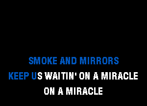 SMOKE AND MIRRORS
KEEP US WAITIH' ON A MIRACLE
ON A MIRACLE