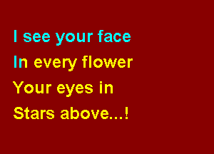 I see your face
In every flower

Your eyes in
Stars above...!