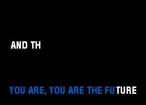 YOU ARE, YOU ARE THE FUTURE