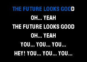 THE FUTURE LOOKS GOOD
OH... YEAH
THE FUTURE LOOKS GOOD
OH... YEAH
YOU... YOU... YOU...
HEY! YOU... YOU... YOU...