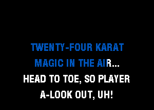 TWENTY-FOUR KARAT
MAGIC IN THE AIR...
HEAD T0 TOE, SO PLAYER
A-LODK OUT, UH!