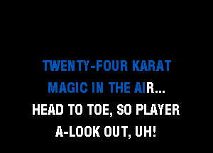 TWENTY-FOUR KARAT
MAGIC IN THE AIR...
HEAD T0 TOE, SO PLAYER
A-LODK OUT, UH!
