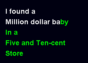 I found a
Million dollar baby

In a
Five and Ten-cent
Store