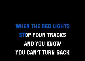 IWHEN THE RED LIGHTS
STOP YOUR TRACKS
AND YOU KNOW

YOU CAN'T TURN BACK l