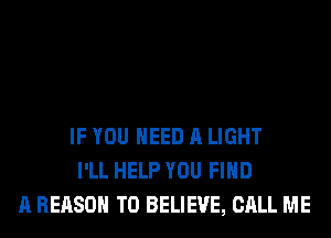IF YOU NEED A LIGHT
I'LL HELP YOU FIND
A REASON TO BELIEVE, CALL ME