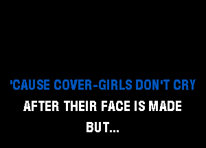 'CAUSE COVER-GIRLS DON'T CRY
AFTER THEIR FACE IS MADE
BUT...