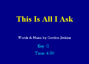 This Is All I Ask

Words 6k Music by Gordon Imkins

Keyr C
Tune 4 30