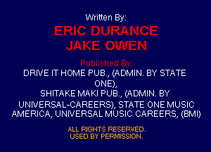 Written Byi

DRIVE IT HOME PUB, (ADMIN. BY STATE
ONE),
SHITAKE MAKI PUB, (ADMIN. BY

UNIVERSAL-CAREERS), STATE ONE MUSIC
AMERICA, UNIVERSAL MUSIC CAREERS, (BMI)

ALL RIGHTS RESERVED.
USED BY PERMISSION.