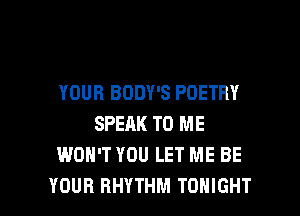 YOUR BODY'S POETRY
SPEAK TO ME
WON'T YOU LET ME BE

YOUR RHYTHM TONIGHT l