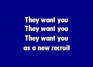 They want you
They want you

They want you
as a new recruit