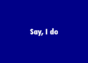 Say,l do