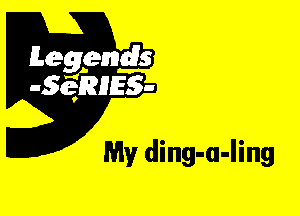 Leggyds
JQRIES-

My ding-a-Iing