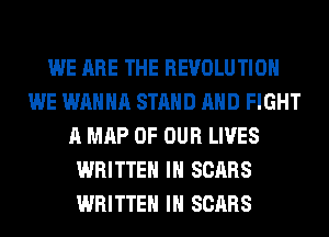 WE ARE THE REVOLUTION
WE WANNA STAND AND FIGHT
A MAP OF OUR LIVES
WRITTEN IH SCARS
WRITTEN IH SCARS