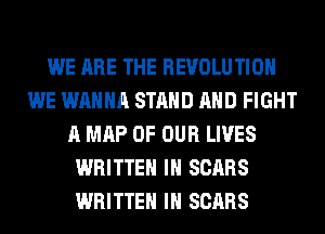 WE ARE THE REVOLUTION
WE WANNA STAND AND FIGHT
A MAP OF OUR LIVES
WRITTEN IH SCARS
WRITTEN IH SCARS
