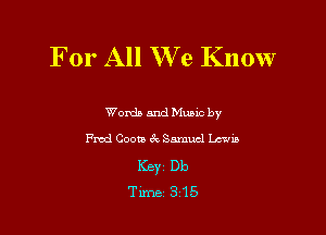 For All We Know

Words and Mums by
Fred Coons 6x Samuel Lewis
KBYI Db
Time 3 15