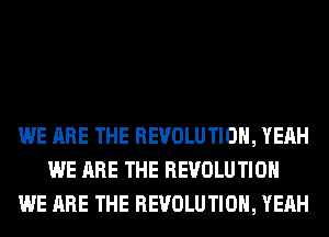 WE ARE THE REVOLUTION, YEAH
WE ARE THE REVOLUTION
WE ARE THE REVOLUTION, YEAH