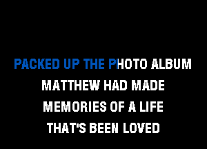 PACKED UP THE PHOTO ALBUM
MATTHEW HAD MADE
MEMORIES OF A LIFE

THAT'S BEEN LOVED