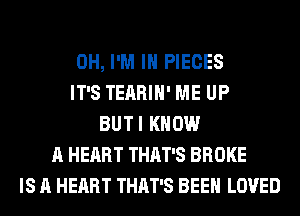 0H, I'M IN PIECES
IT'S TEARIH' ME UP
BUTI KNOW
A HEART THAT'S BROKE
IS A HEART THAT'S BEEN LOVED