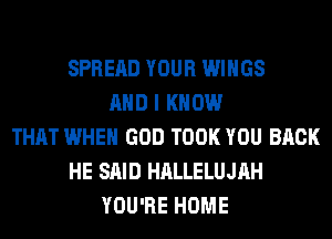 SPREAD YOUR WINGS
AND I KNOW
THAT WHEN GOD TOOK YOU BACK
HE SAID HALLELUJAH
YOU'RE HOME
