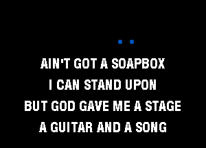 AIH'T GOT A SOAPBOX
I CAN STAND UPON
BUT GOD GAVE ME A STAGE
A GUITAR AND A SONG