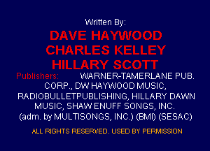 Written Byi

WARNER-TAMERLANE PUB.
CORP, DW HAYWOOD MUSIC,

RADIOBULLETPUBLISHING, HILLARY DAWN
MUSIC, SHAW ENUFF SONGS, INC.

(adm. by MULTISONGS, INC.) (BMI) (SESAC)
ALL RIGHTS RESERVED. USED BY PERMISSION