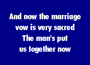 And now the marriage
vow is very sacred

The man's pul
us together now